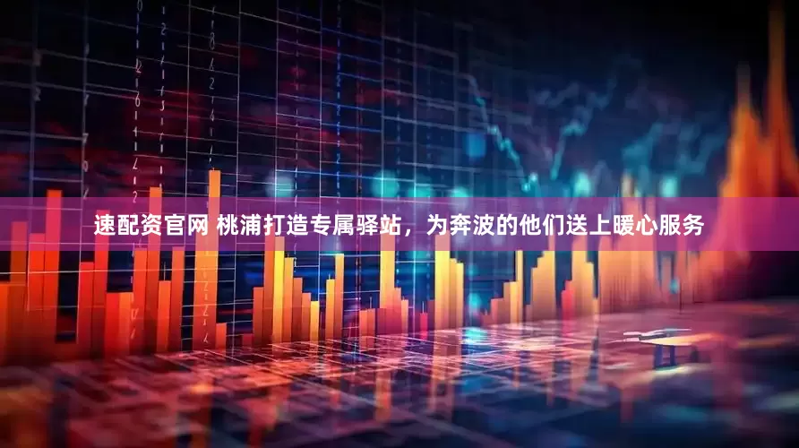 速配资官网 桃浦打造专属驿站，为奔波的他们送上暖心服务