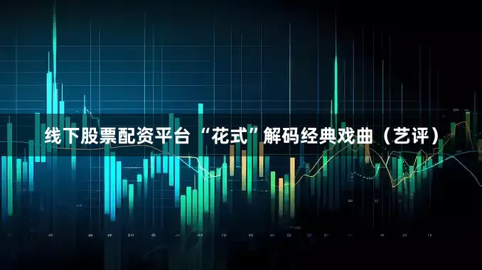 线下股票配资平台 “花式”解码经典戏曲（艺评）