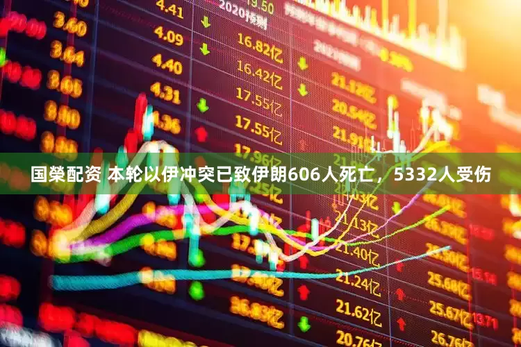 国榮配资 本轮以伊冲突已致伊朗606人死亡，5332人受伤