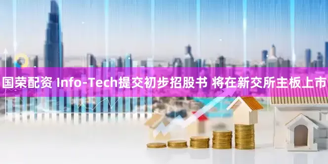 国荣配资 Info-Tech提交初步招股书 将在新交所主板上市