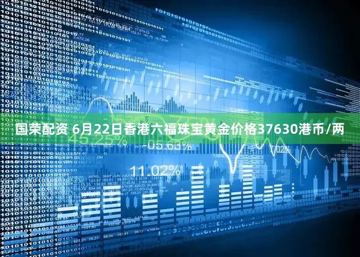 国荣配资 6月22日香港六福珠宝黄金价格37630港币/两