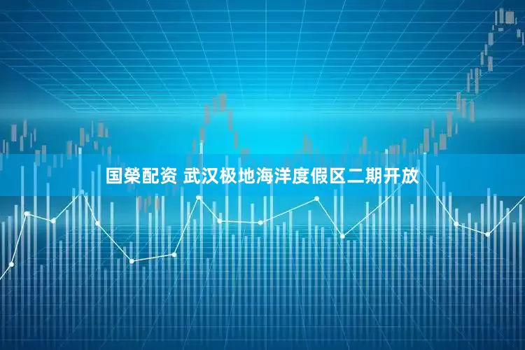国榮配资 武汉极地海洋度假区二期开放
