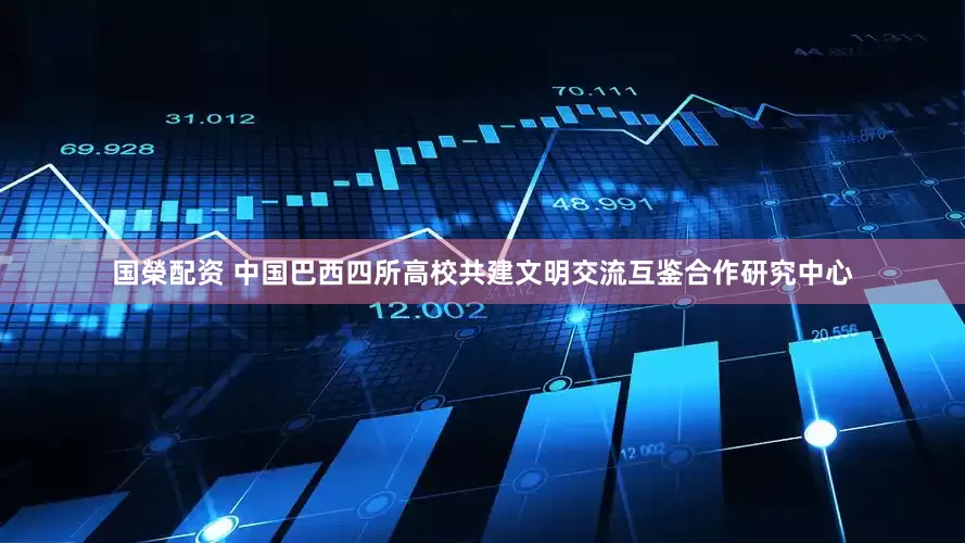国榮配资 中国巴西四所高校共建文明交流互鉴合作研究中心
