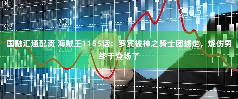 国融汇通配资 海贼王1155话：罗宾被神之骑士团掳走，烧伤男终于登场了