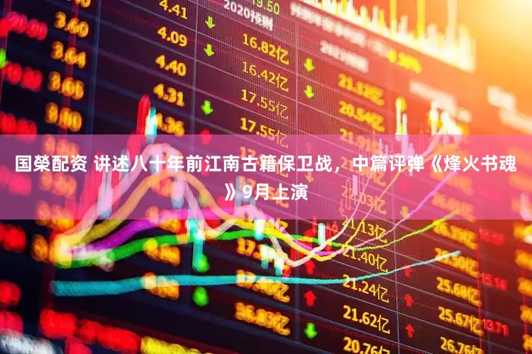 国榮配资 讲述八十年前江南古籍保卫战，中篇评弹《烽火书魂》9月上演