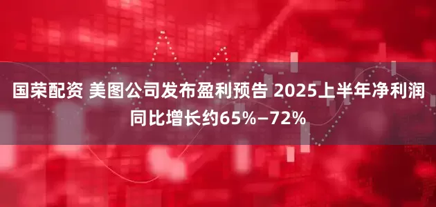 国荣配资 美图公司发布盈利预告 2025上半年净利润同比增长约65%—72%