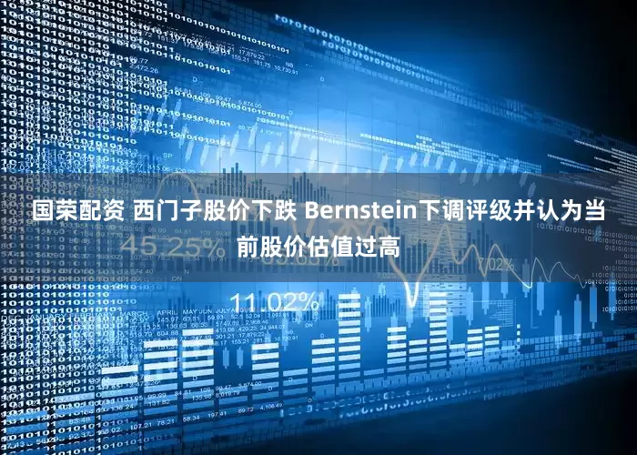 国荣配资 西门子股价下跌 Bernstein下调评级并认为当前股价估值过高